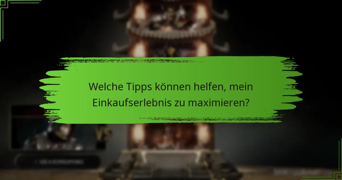 Welche Tipps können helfen, mein Einkaufserlebnis zu maximieren?